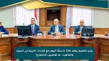 وزير التعليم يعقد لقاءً حاسمًا اليوم مع قيادات التربية في الجيزة والقاهرة.. ما تفاصيل الاجتماع؟